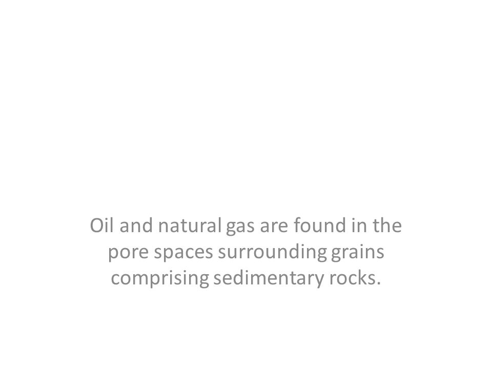 Oil and natural gas are found in the pore spaces surrounding grains comprising sedimentary rocks.