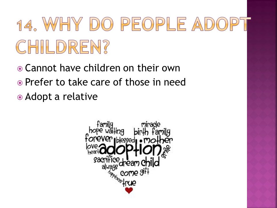  Cannot have children on their own  Prefer to take care of those in need  Adopt a relative