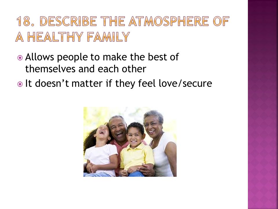  Allows people to make the best of themselves and each other  It doesn’t matter if they feel love/secure