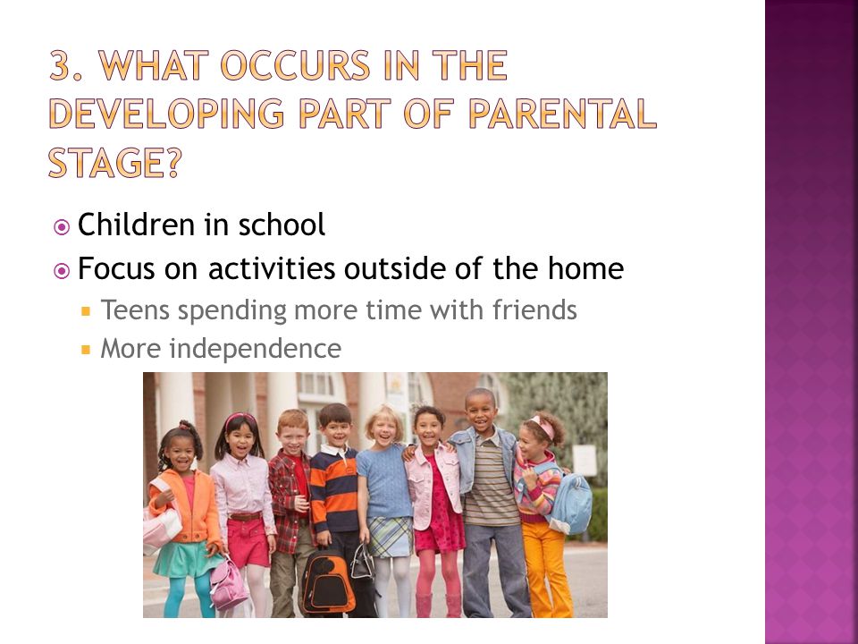  Children in school  Focus on activities outside of the home  Teens spending more time with friends  More independence