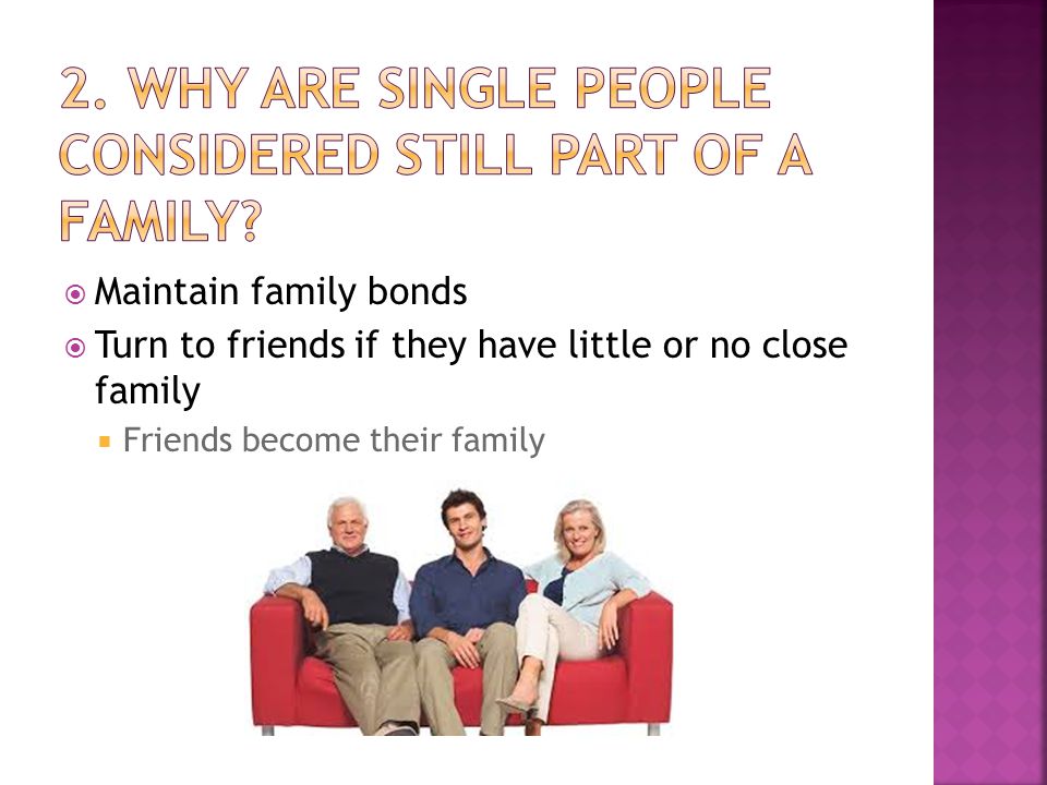  Maintain family bonds  Turn to friends if they have little or no close family  Friends become their family