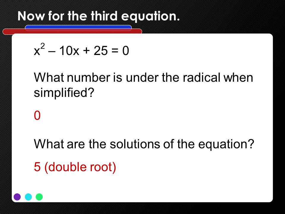 Now for the third equation. x 2 – 10x + 25 = 0 What number is under the radical when simplified.