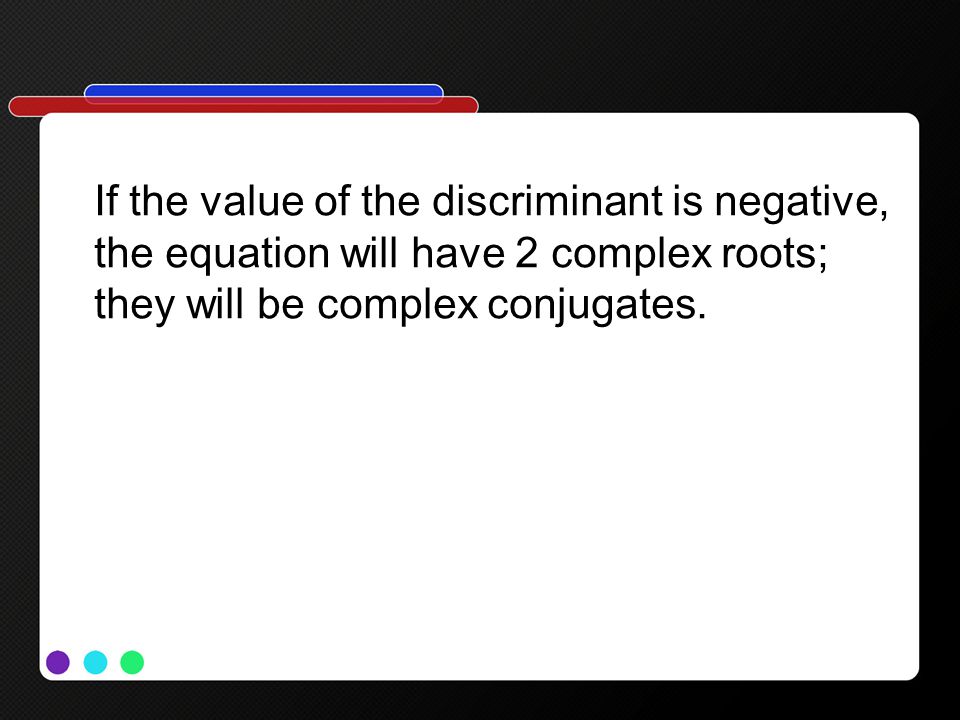 If the value of the discriminant is negative, the equation will have 2 complex roots; they will be complex conjugates.