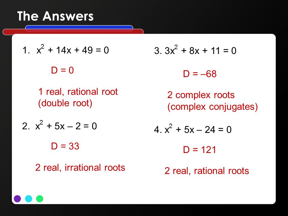 The Answers 1.x x + 49 = 0 D = 0 1 real, rational root (double root) 2.