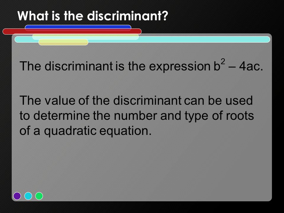 What is the discriminant. The discriminant is the expression b 2 – 4ac.