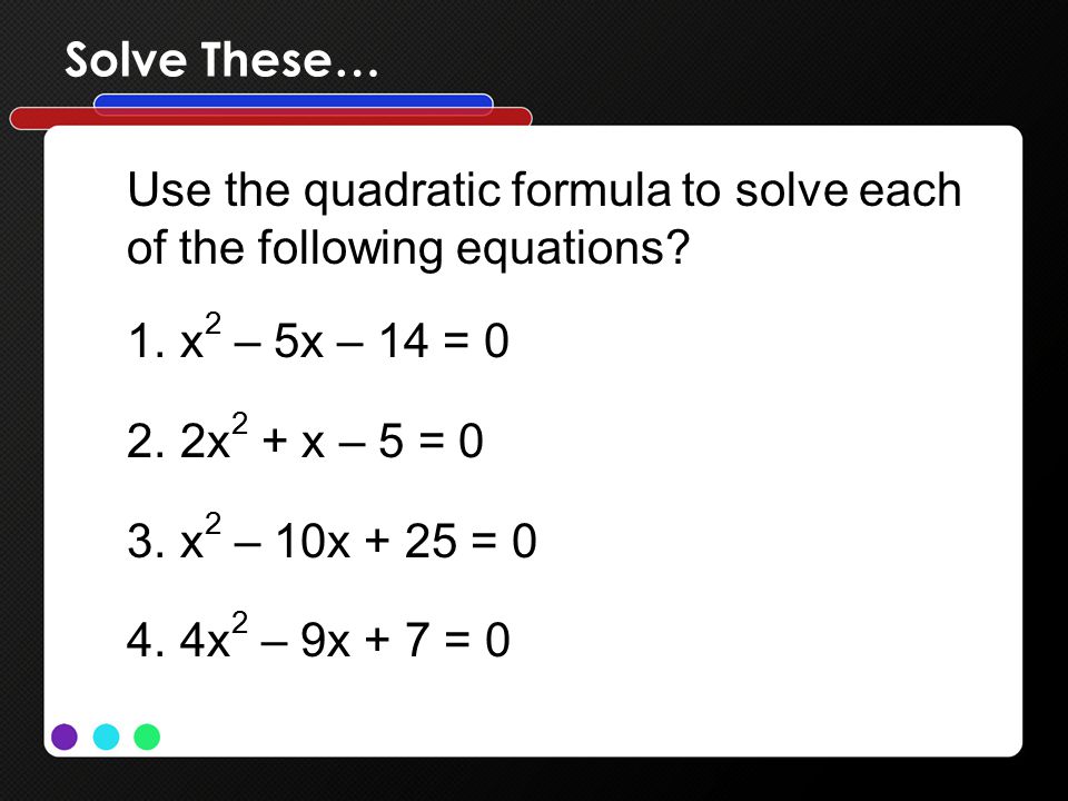 Solve These… Use the quadratic formula to solve each of the following equations.