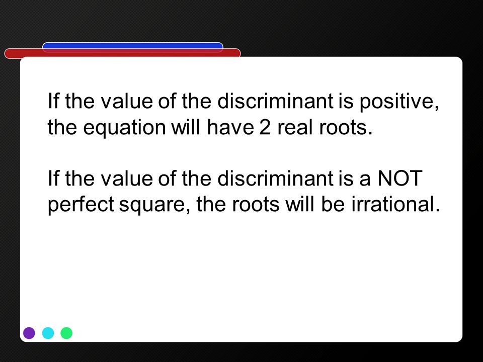 If the value of the discriminant is positive, the equation will have 2 real roots.