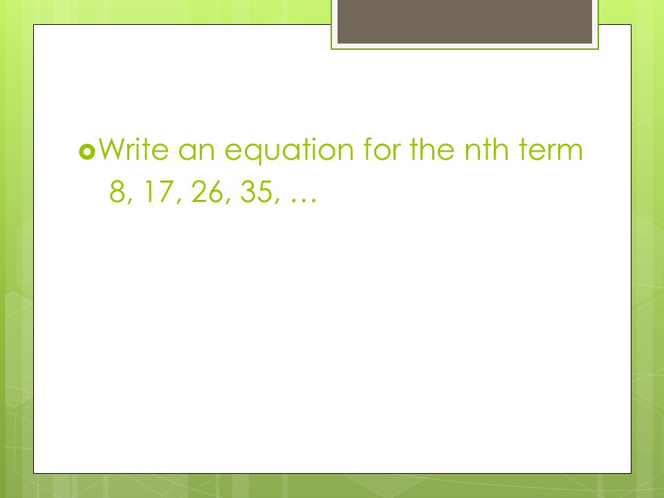  Write an equation for the nth term 8, 17, 26, 35, …
