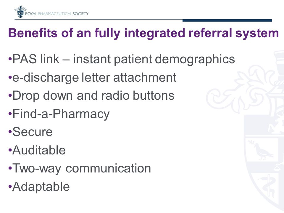 Benefits of an fully integrated referral system PAS link – instant patient demographics e-discharge letter attachment Drop down and radio buttons Find-a-Pharmacy Secure Auditable Two-way communication Adaptable