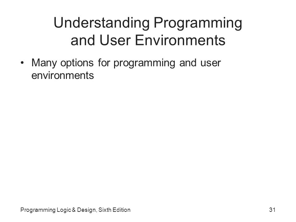 Understanding Programming and User Environments Many options for programming and user environments Programming Logic & Design, Sixth Edition31