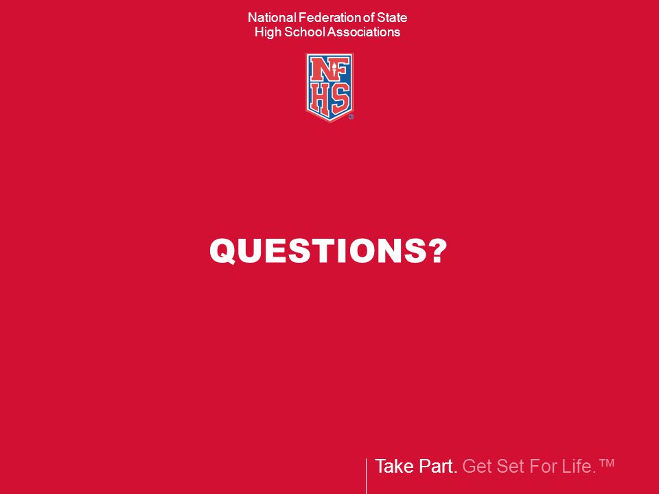 Take Part. Get Set For Life.™ National Federation of State High School Associations QUESTIONS