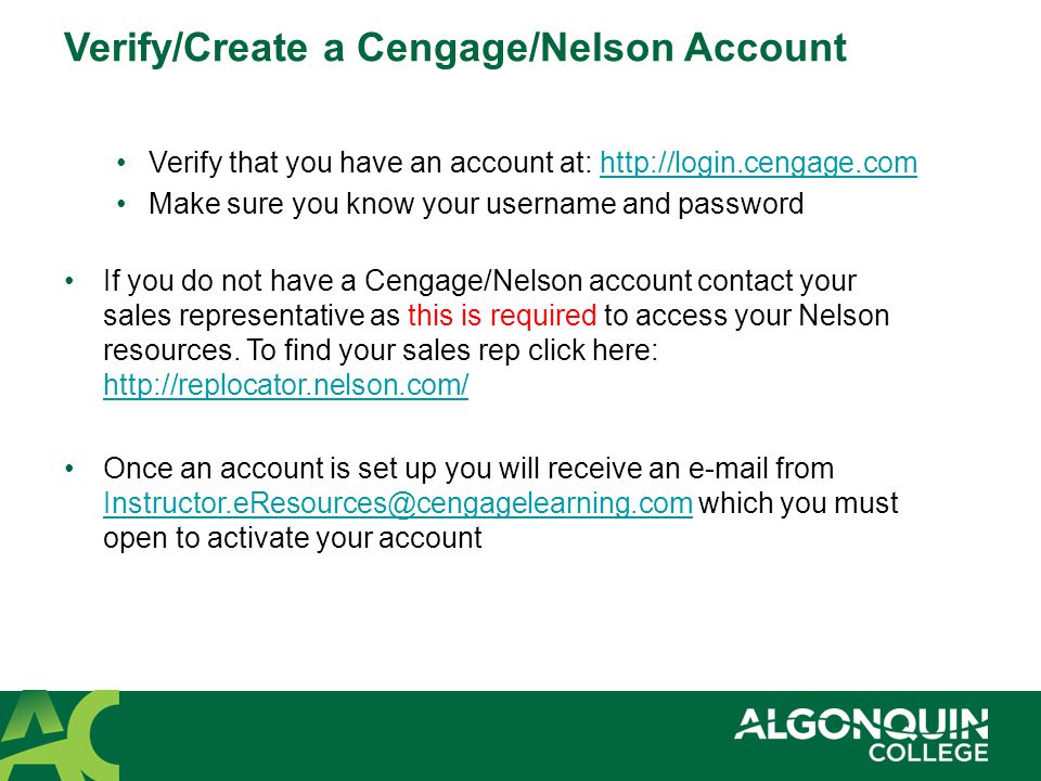 Verify that you have an account at:   Make sure you know your username and password If you do not have a Cengage/Nelson account contact your sales representative as this is required to access your Nelson resources.