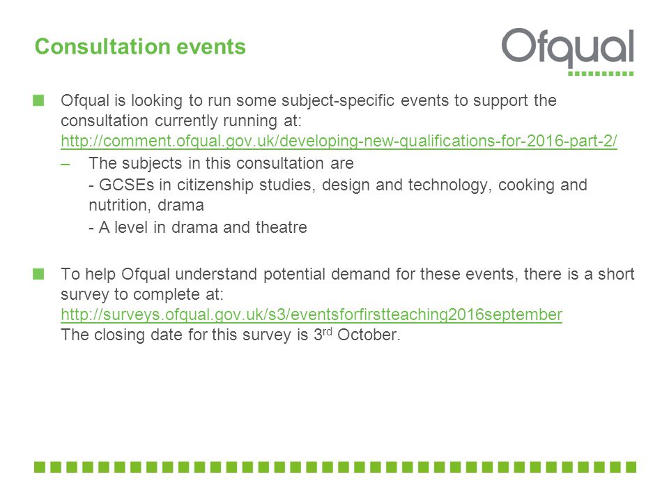 Consultation events Ofqual is looking to run some subject-specific events to support the consultation currently running at:     –The subjects in this consultation are - GCSEs in citizenship studies, design and technology, cooking and nutrition, drama - A level in drama and theatre To help Ofqual understand potential demand for these events, there is a short survey to complete at:   The closing date for this survey is 3 rd October.