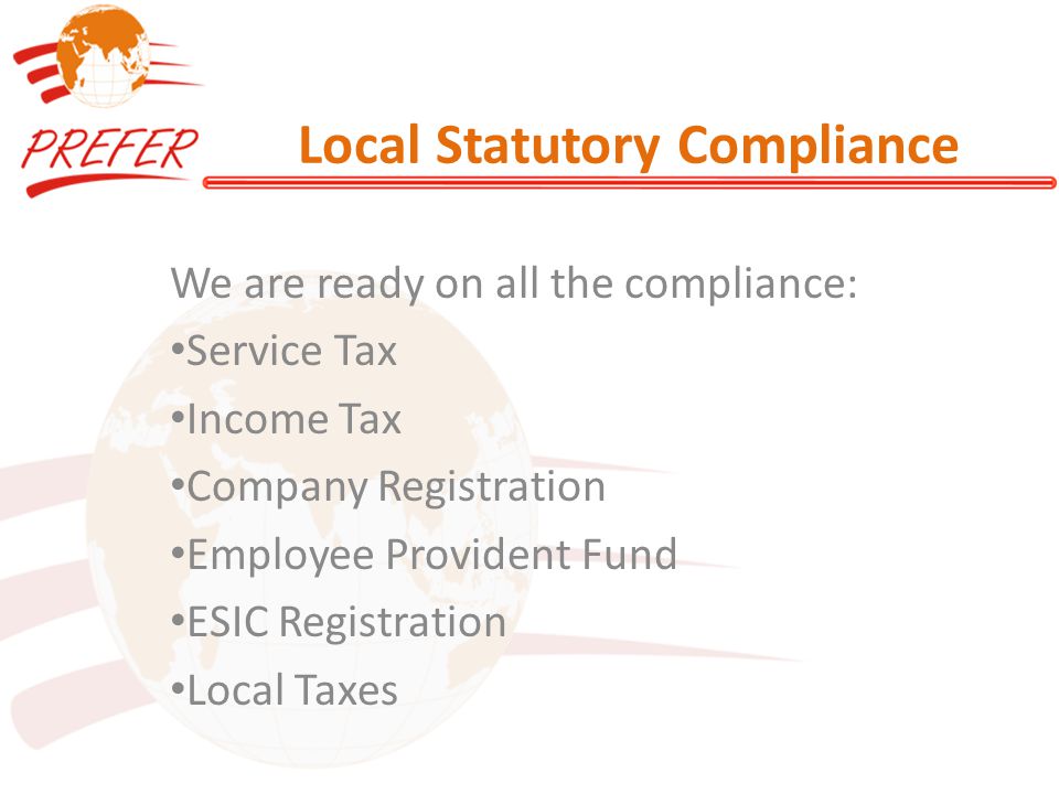 Local Statutory Compliance We are ready on all the compliance: Service Tax Income Tax Company Registration Employee Provident Fund ESIC Registration Local Taxes
