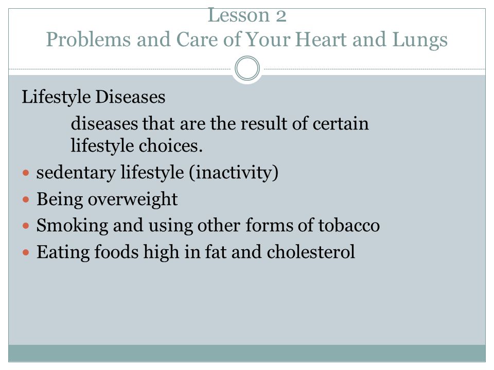 Lesson 2 Problems and Care of Your Heart and Lungs Lifestyle Diseases diseases that are the result of certain lifestyle choices.