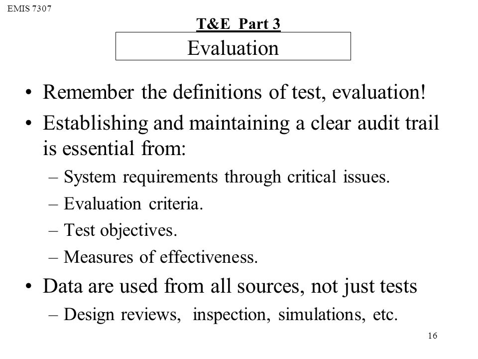 EMIS 7307 T&E Part 3 16 Evaluation Remember the definitions of test, evaluation.