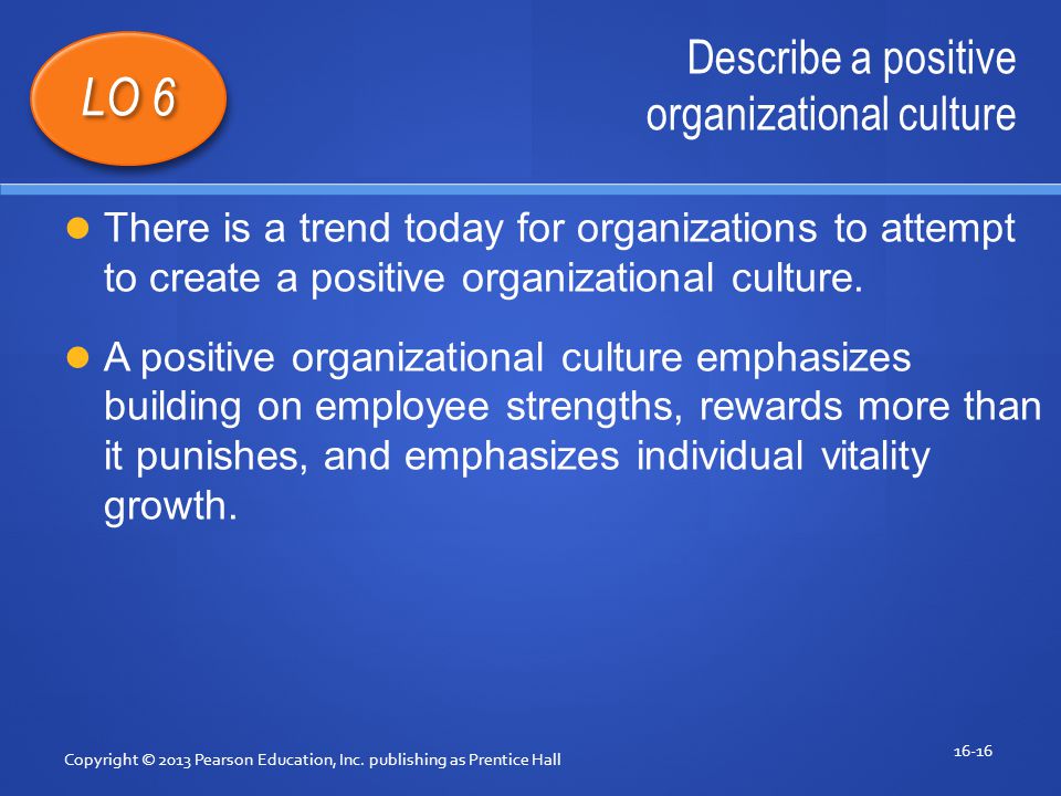Describe a positive organizational culture Copyright © 2013 Pearson Education, Inc.