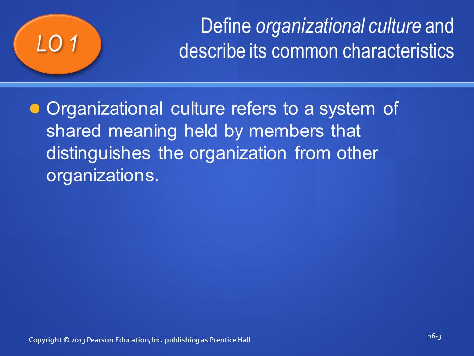 Define organizational culture and describe its common characteristics Copyright © 2013 Pearson Education, Inc.
