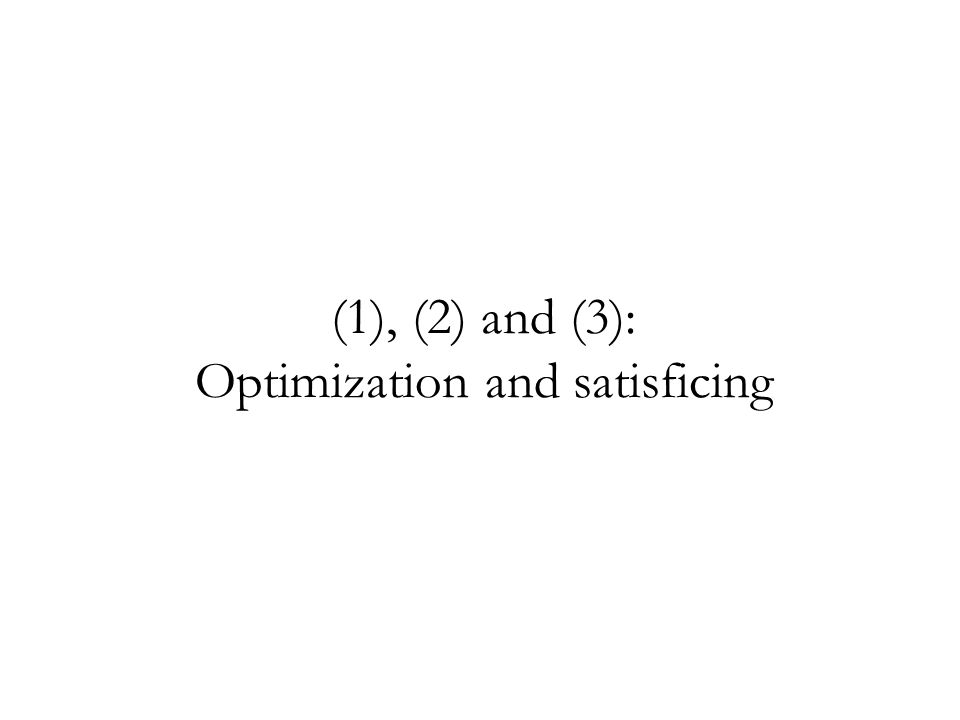 (1), (2) and (3): Optimization and satisficing