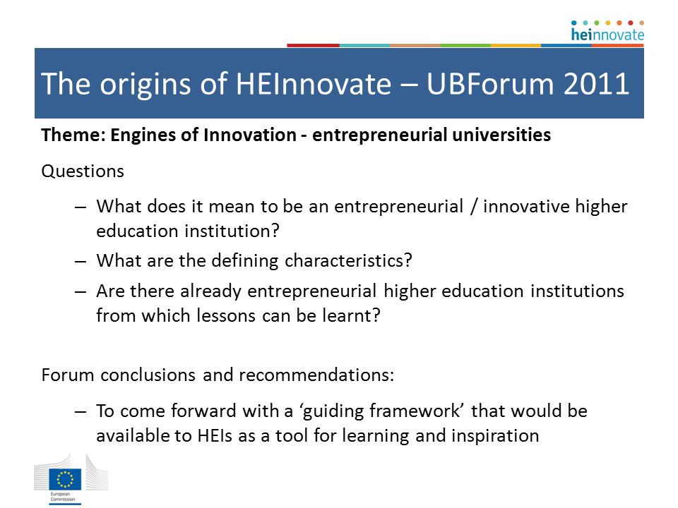 The origins of HEInnovate – UBForum 2011 Theme: Engines of Innovation - entrepreneurial universities Questions – What does it mean to be an entrepreneurial / innovative higher education institution.