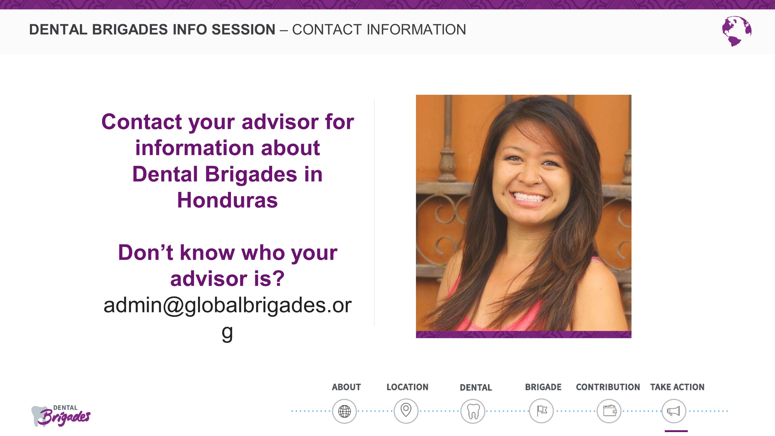 DENTAL BRIGADES INFO SESSION – CONTACT INFORMATION Contact your advisor for information about Dental Brigades in Honduras Don’t know who your advisor is.