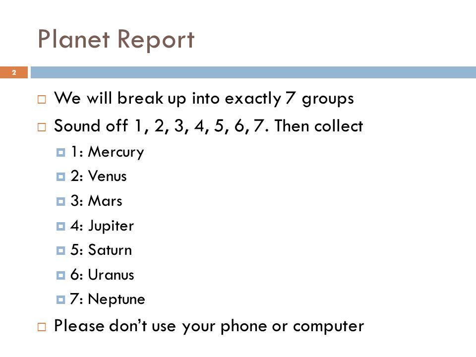 Planet Report  We will break up into exactly 7 groups  Sound off 1, 2, 3, 4, 5, 6, 7.