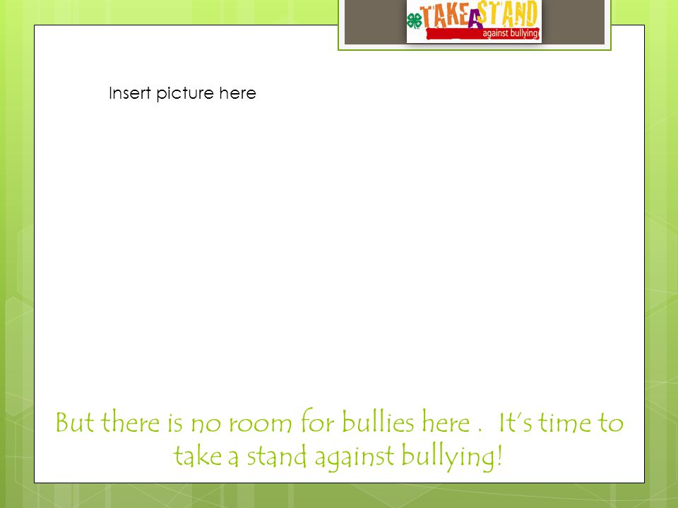 But there is no room for bullies here. It’s time to take a stand against bullying.