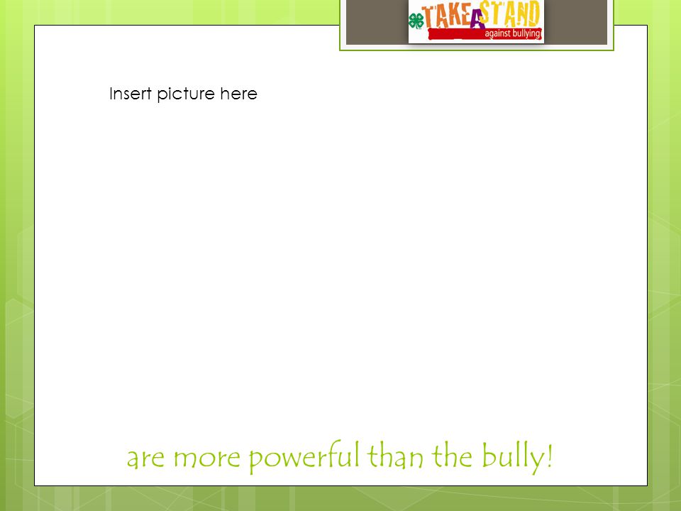 are more powerful than the bully! Insert picture here