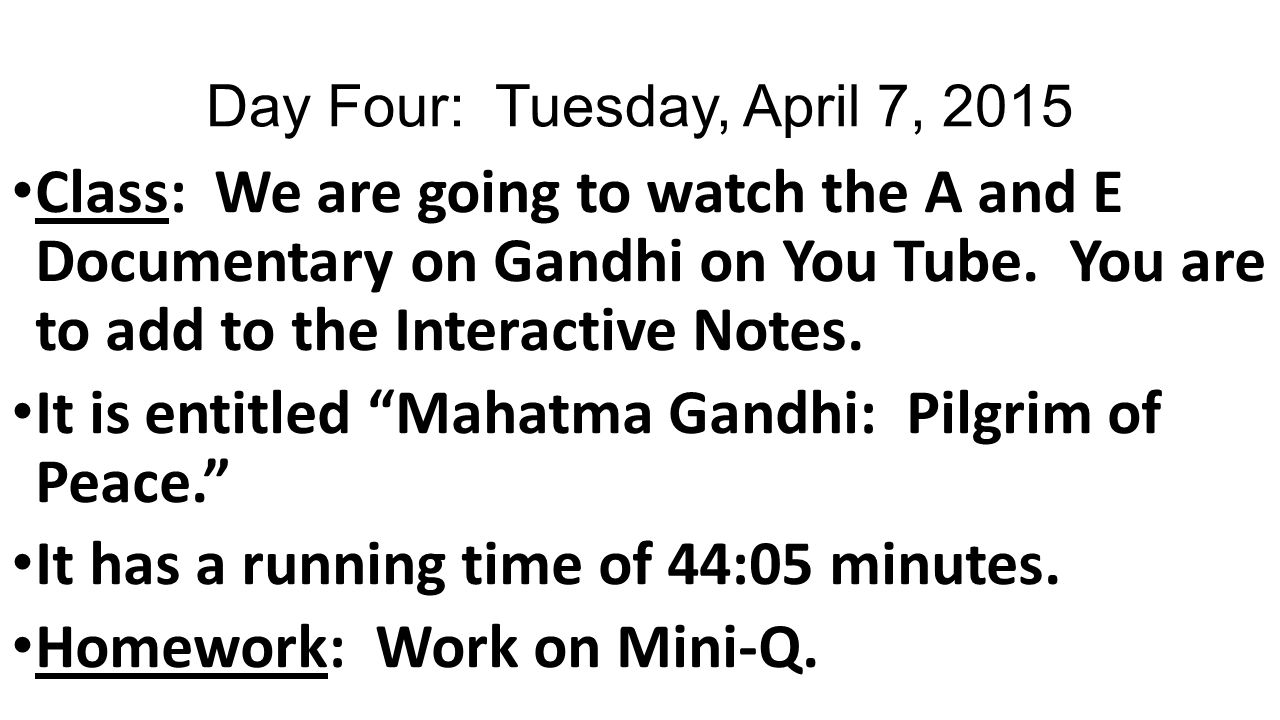 Day Four: Tuesday, April 7, 2015 Class: We are going to watch the A and E Documentary on Gandhi on You Tube.