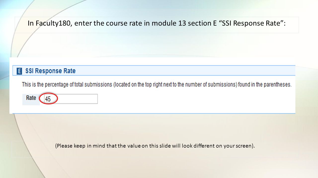 In Faculty180, enter the course rate in module 13 section E SSI Response Rate : (Please keep in mind that the value on this slide will look different on your screen).