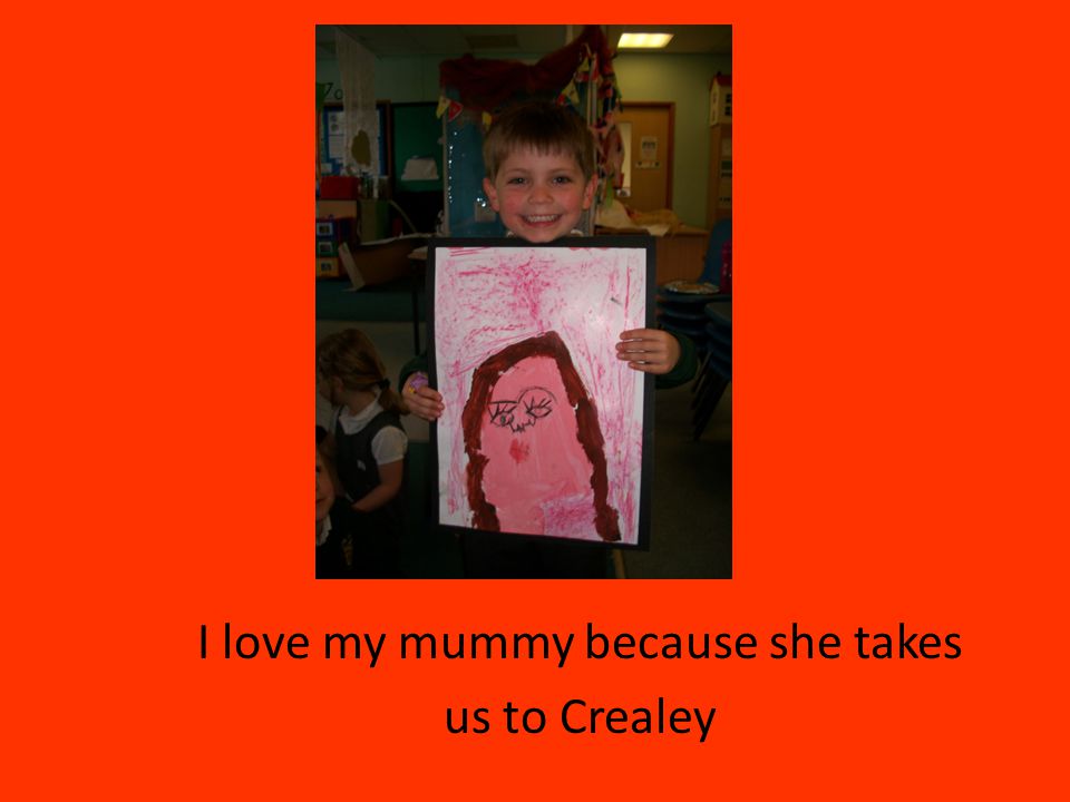 I love my mummy because she takes us to Crealey