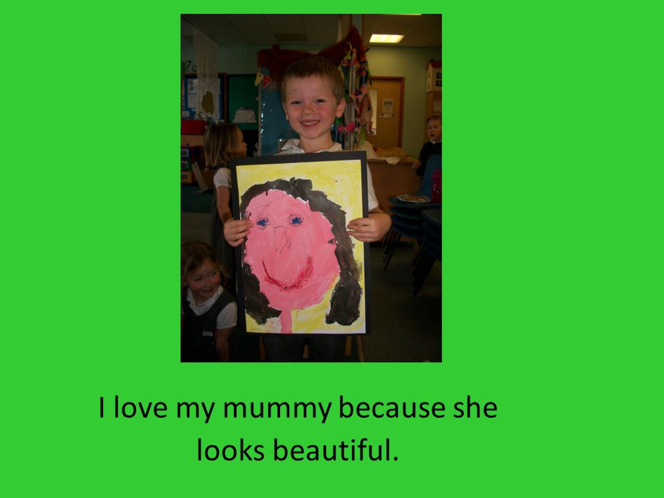 I love my mummy because she looks beautiful.