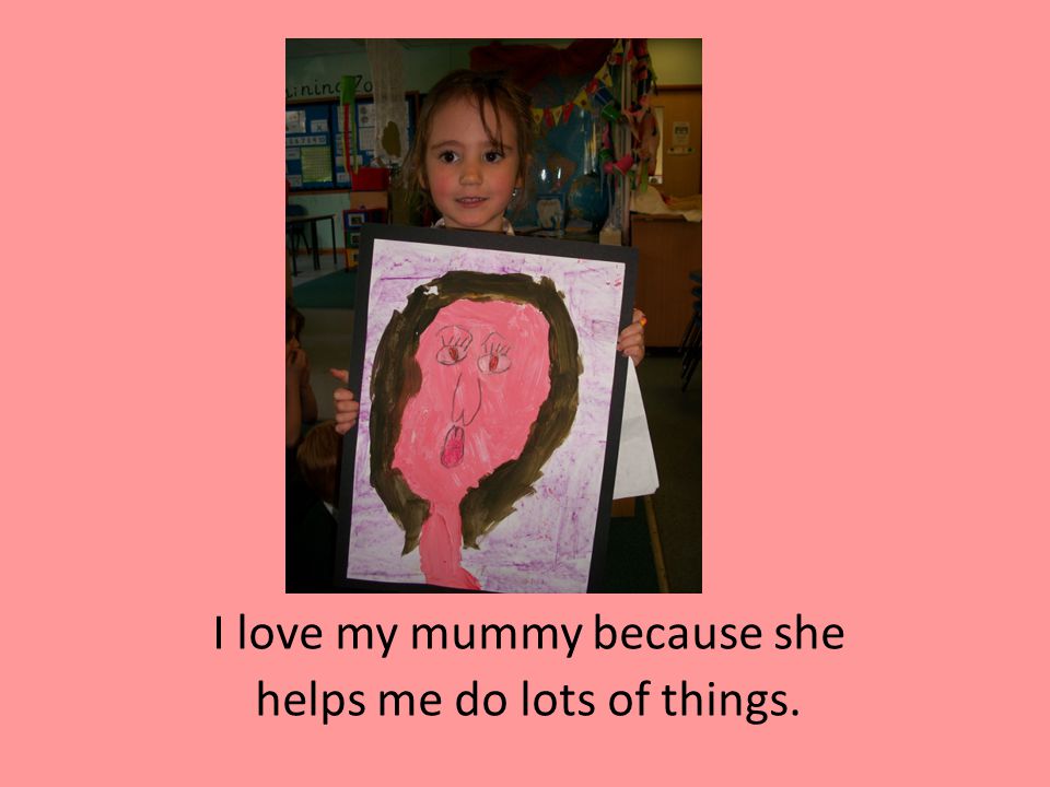 I love my mummy because she helps me do lots of things.