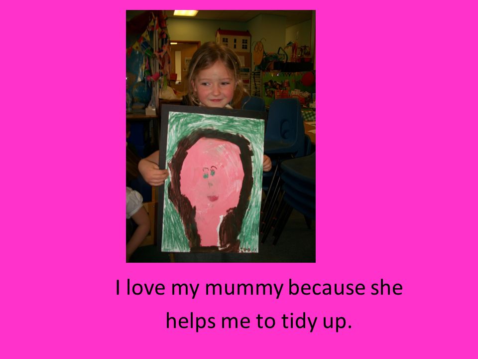 I love my mummy because she helps me to tidy up.
