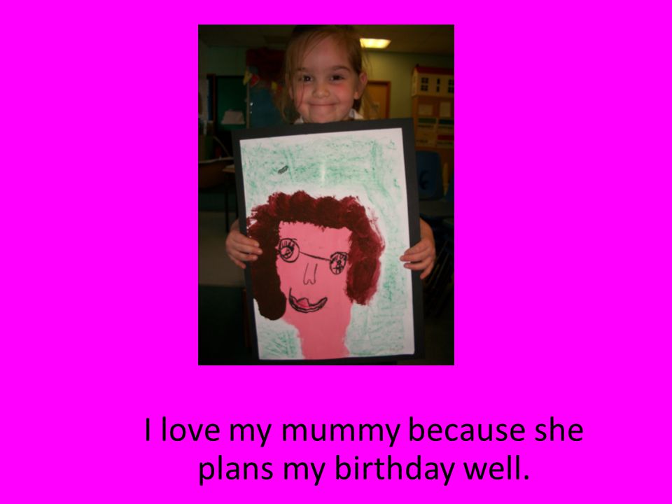 I love my mummy because she plans my birthday well.