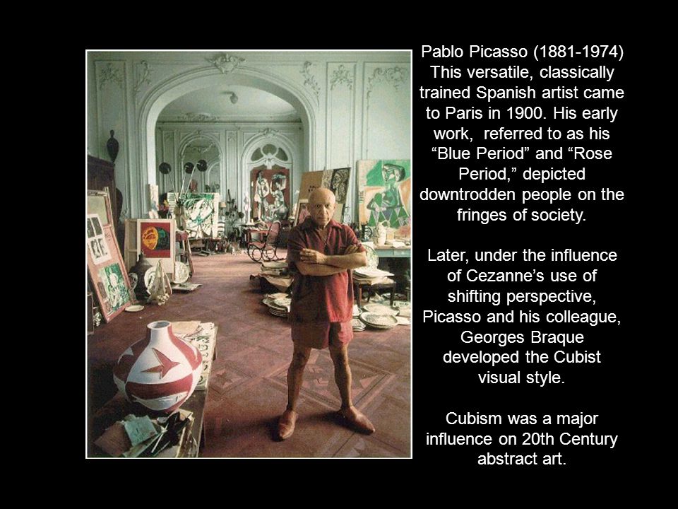 Pablo Picasso ( ) This versatile, classically trained Spanish artist came to Paris in 1900.