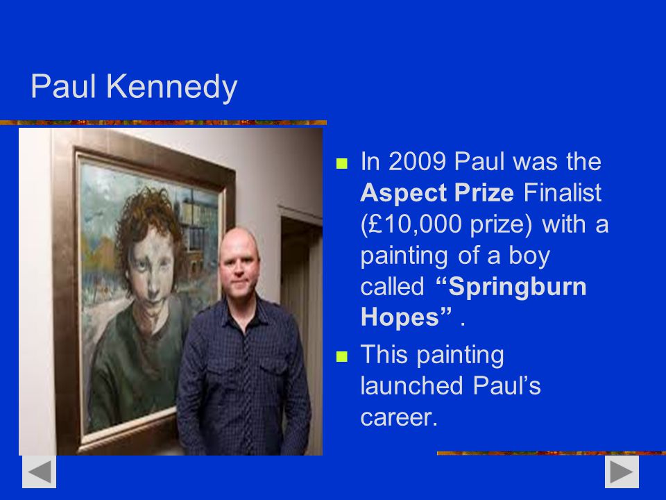 Paul Kennedy In 2009 Paul was the Aspect Prize Finalist (£10,000 prize) with a painting of a boy called Springburn Hopes .