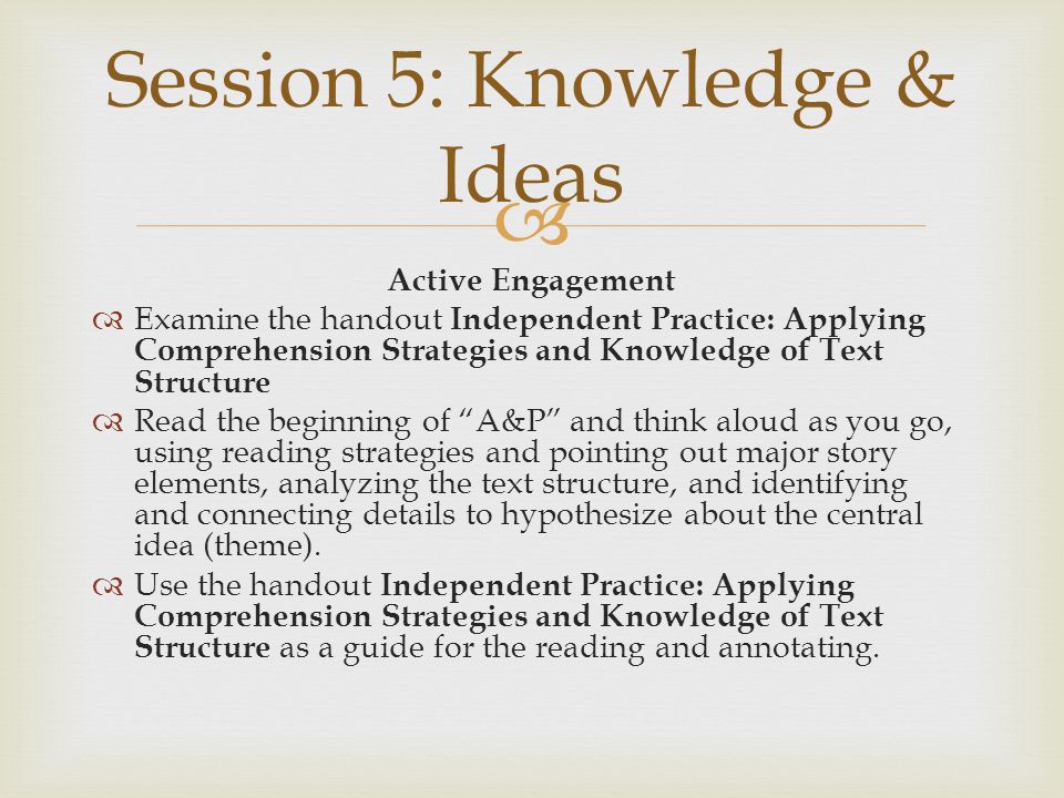  Active Engagement  Examine the handout Independent Practice: Applying Comprehension Strategies and Knowledge of Text Structure  Read the beginning of A&P and think aloud as you go, using reading strategies and pointing out major story elements, analyzing the text structure, and identifying and connecting details to hypothesize about the central idea (theme).