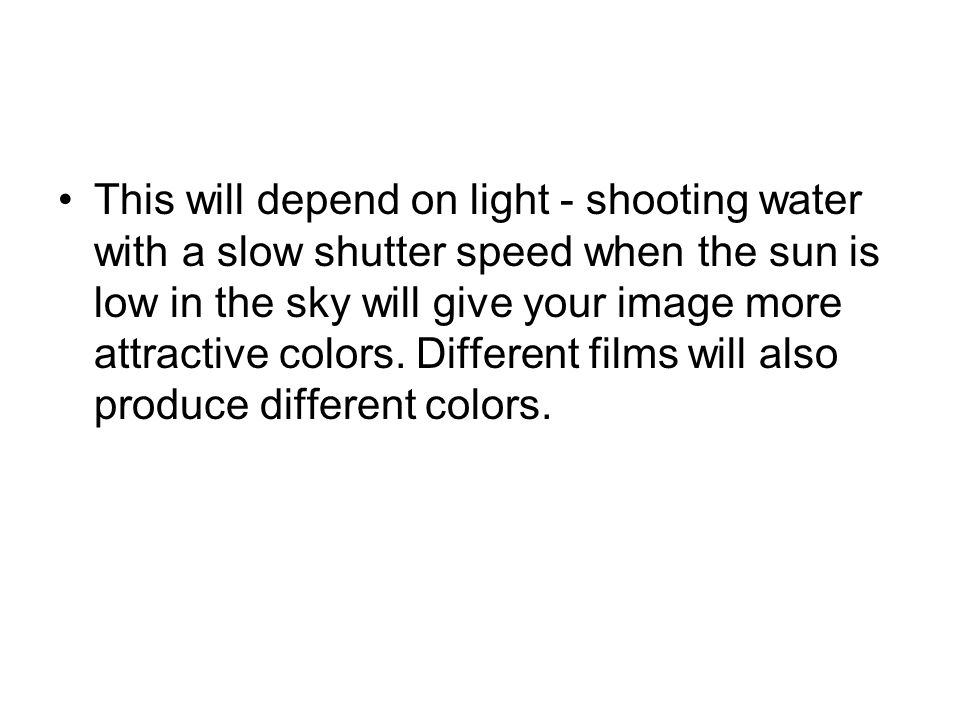 This will depend on light - shooting water with a slow shutter speed when the sun is low in the sky will give your image more attractive colors.