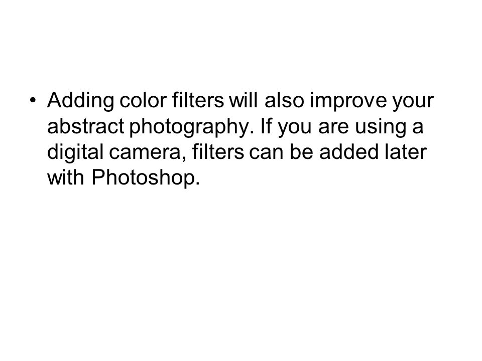 Adding color filters will also improve your abstract photography.
