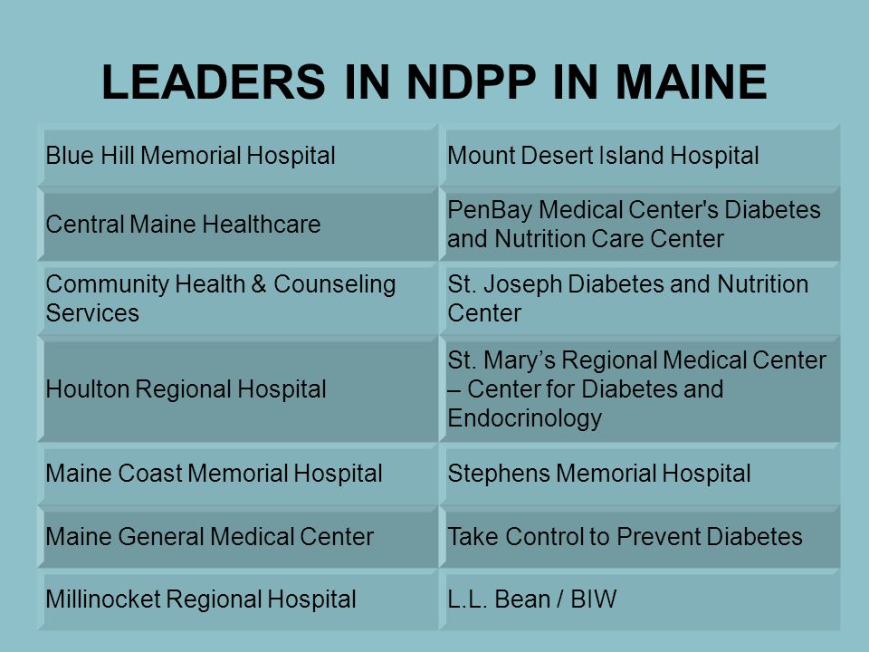 LEADERS IN NDPP IN MAINE Blue Hill Memorial HospitalMount Desert Island Hospital Central Maine Healthcare PenBay Medical Center s Diabetes and Nutrition Care Center Community Health & Counseling Services St.