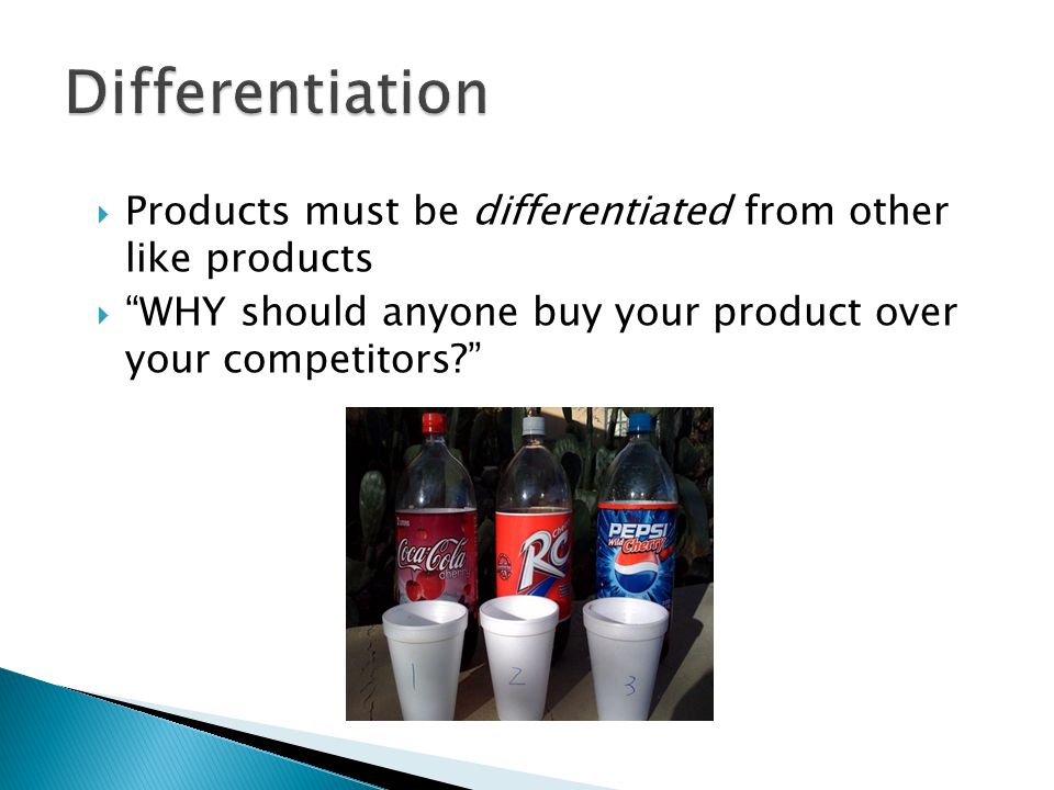  Products must be differentiated from other like products  WHY should anyone buy your product over your competitors