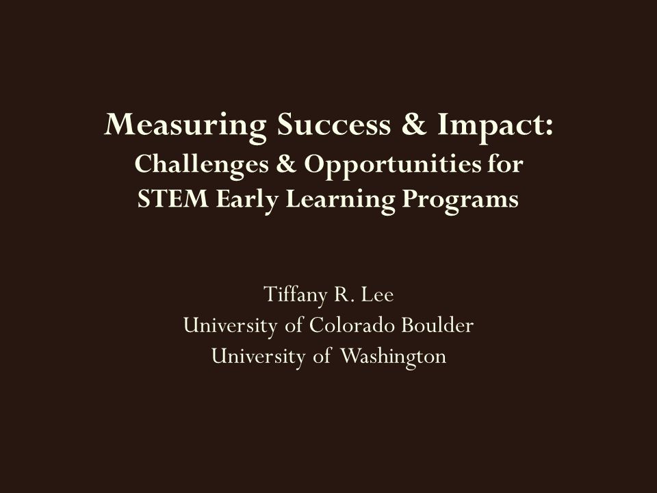 Measuring Success & Impact: Challenges & Opportunities for STEM Early Learning Programs Tiffany R.
