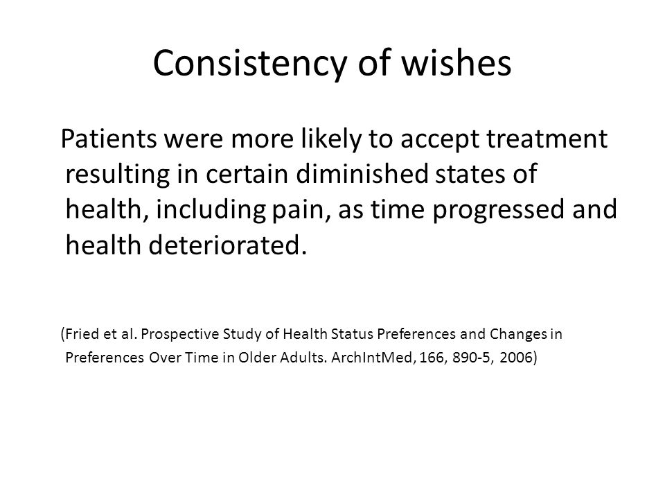 Consistency of wishes Patients were more likely to accept treatment resulting in certain diminished states of health, including pain, as time progressed and health deteriorated.