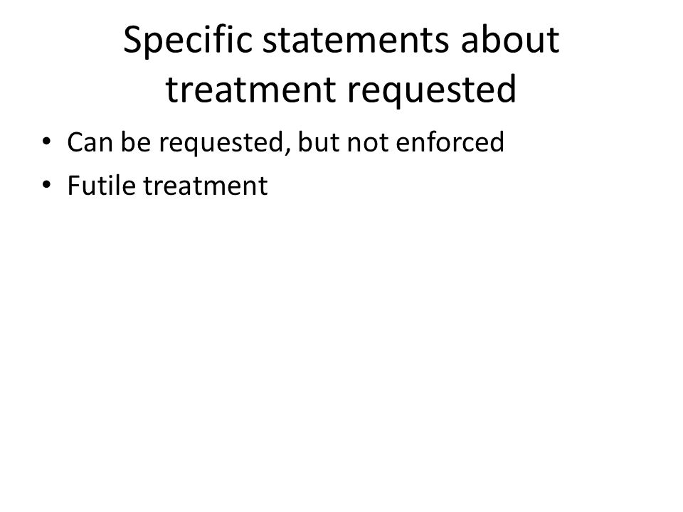 Specific statements about treatment requested Can be requested, but not enforced Futile treatment