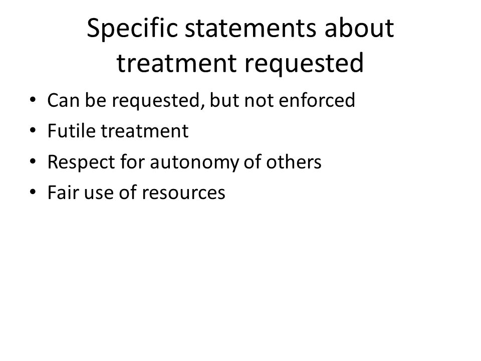 Specific statements about treatment requested Can be requested, but not enforced Futile treatment Respect for autonomy of others Fair use of resources