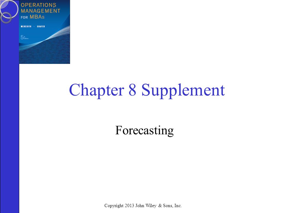 Copyright 2013 John Wiley & Sons, Inc. Chapter 8 Supplement Forecasting