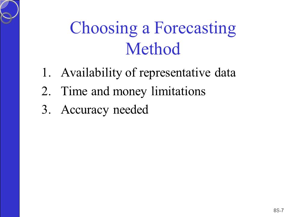8S-7 Choosing a Forecasting Method 1.Availability of representative data 2.Time and money limitations 3.Accuracy needed