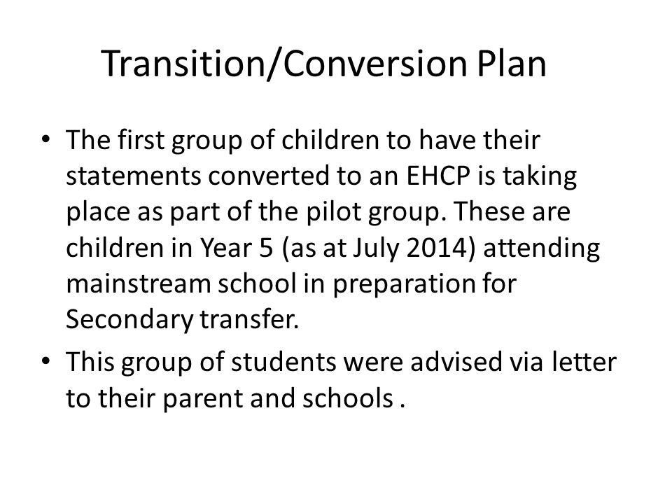 Transition/Conversion Plan The first group of children to have their statements converted to an EHCP is taking place as part of the pilot group.