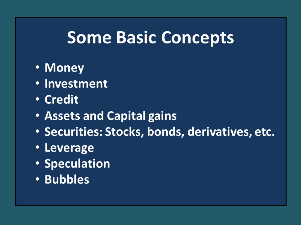 Some Basic Concepts Money Investment Credit Assets and Capital gains Securities: Stocks, bonds, derivatives, etc.